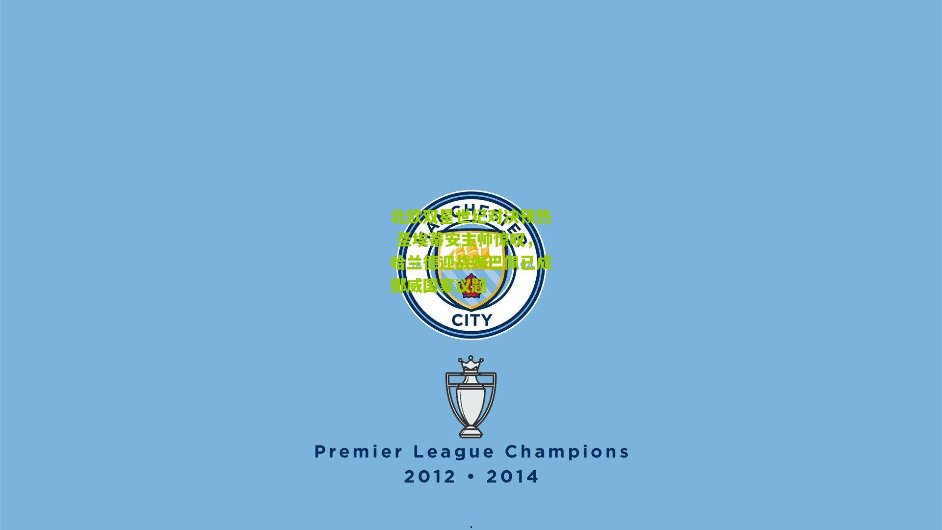 北欧双星世纪对决预热 圣埃蒂安主帅惊叹,哈兰德迎战姆巴佩已成挪威国家议题