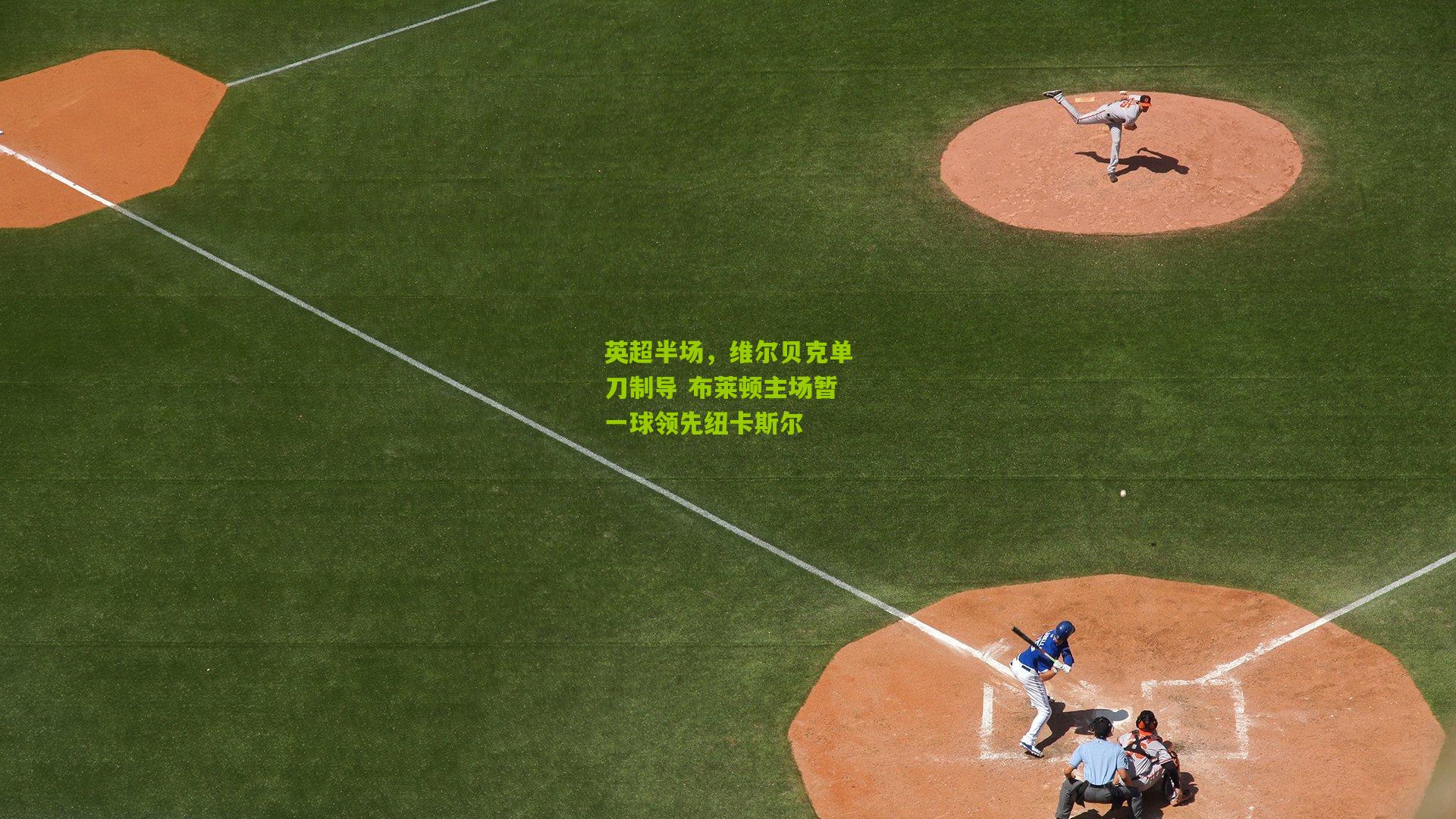 英超半场,维尔贝克单刀制导 布莱顿主场暂一球领先纽卡斯尔