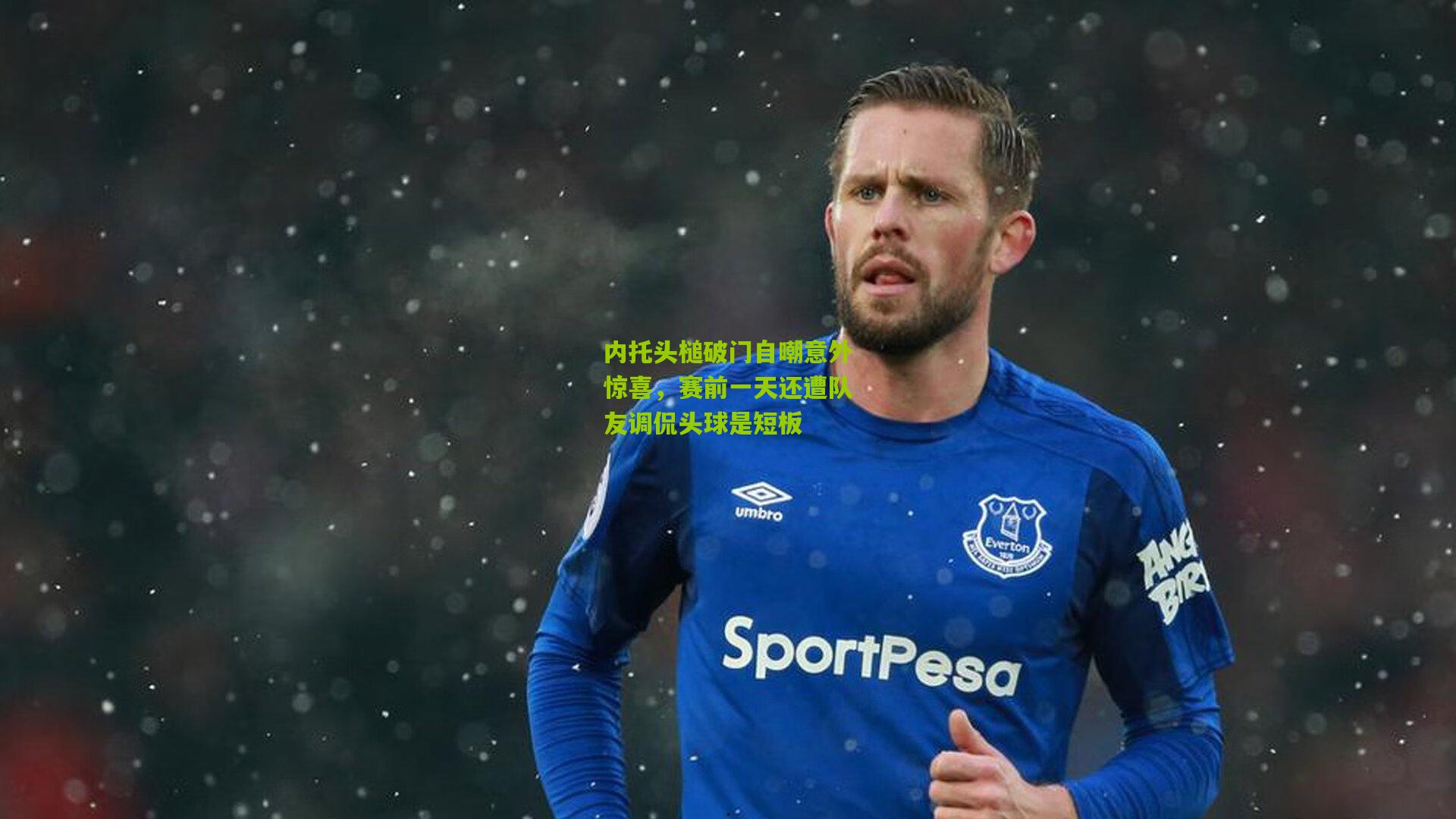 内托头槌破门自嘲意外惊喜,赛前一天还遭队友调侃头球是短板