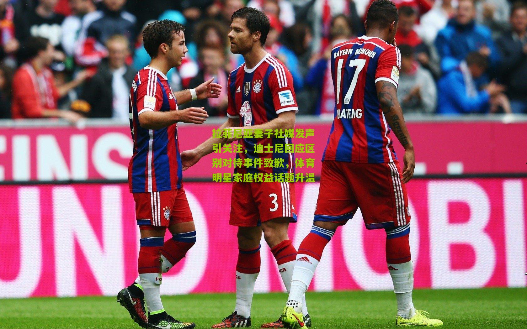 拉菲尼亚妻子社媒发声引关注,迪士尼回应区别对待事件致歉,体育明星家庭权益话题升温