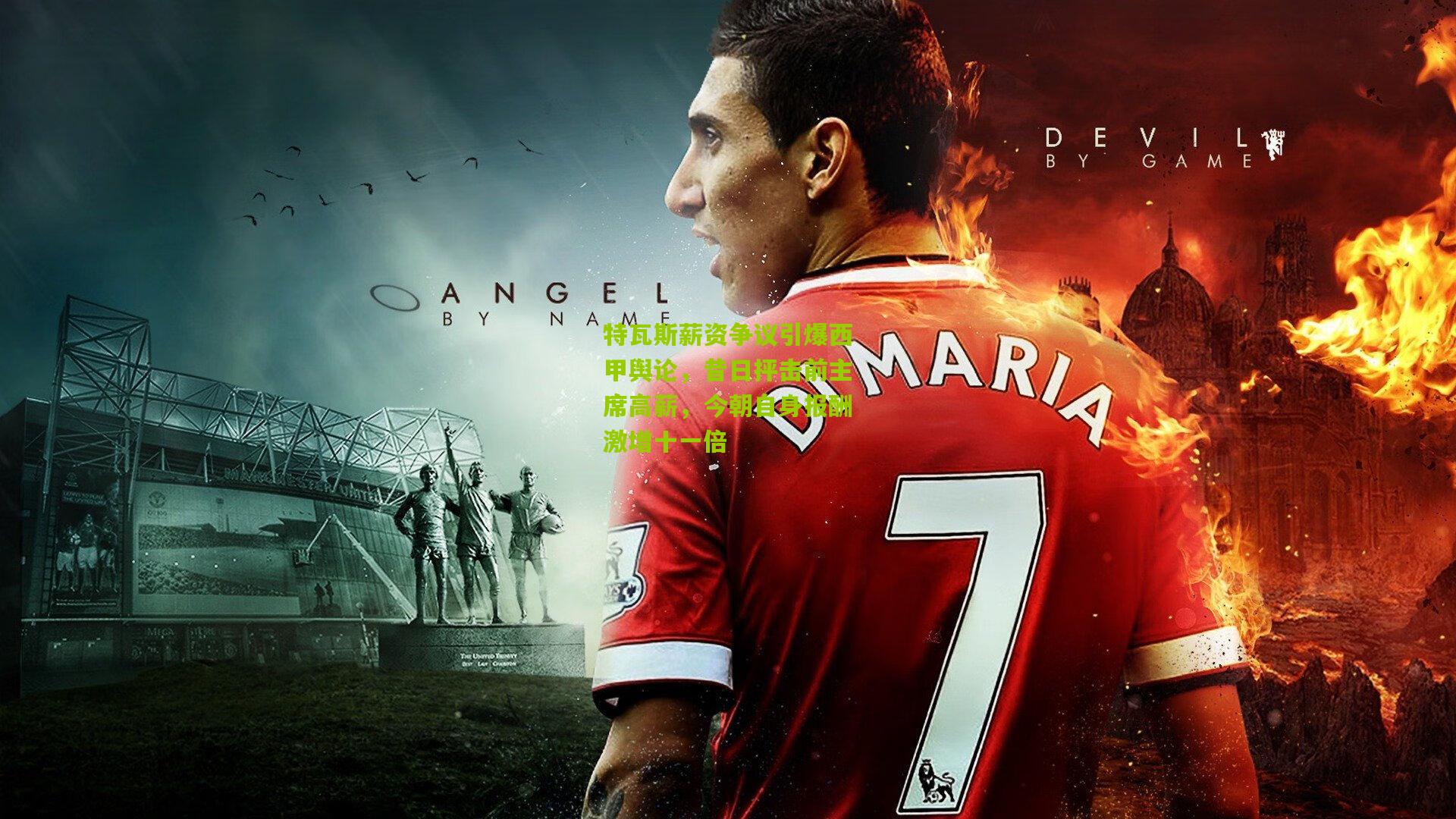 特瓦斯薪资争议引爆西甲舆论,昔日抨击前主席高薪,今朝自身报酬激增十一倍