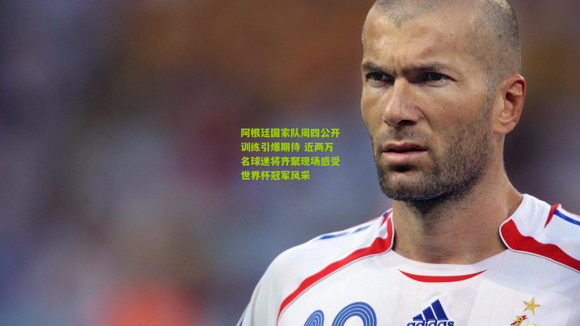 阿根廷国家队周四公开训练引爆期待 近两万名球迷将齐聚现场感受世界杯冠军风采