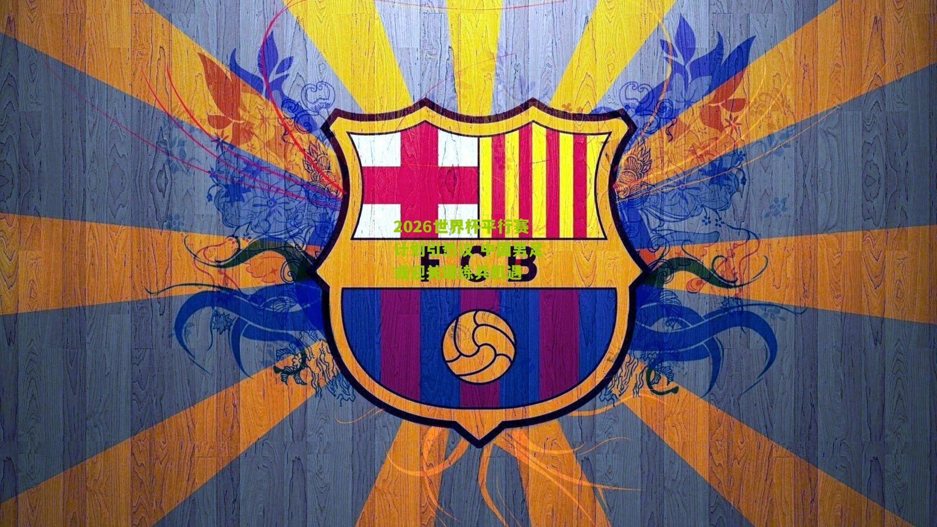 2026世界杯平行赛计划引热议 中国男足或迎关键练兵机遇