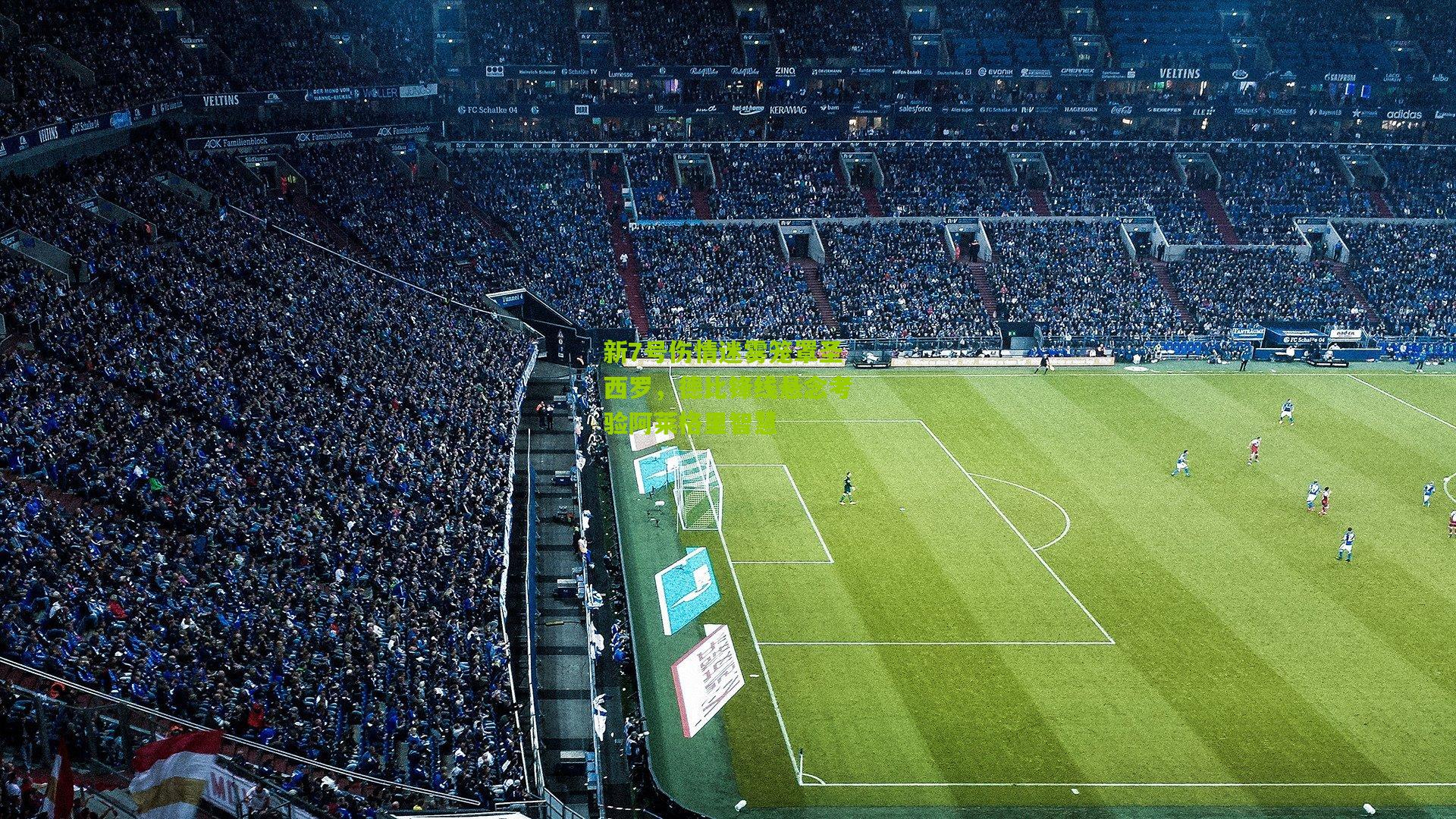 新7号伤情迷雾笼罩圣西罗，德比锋线悬念考验阿莱格里智慧