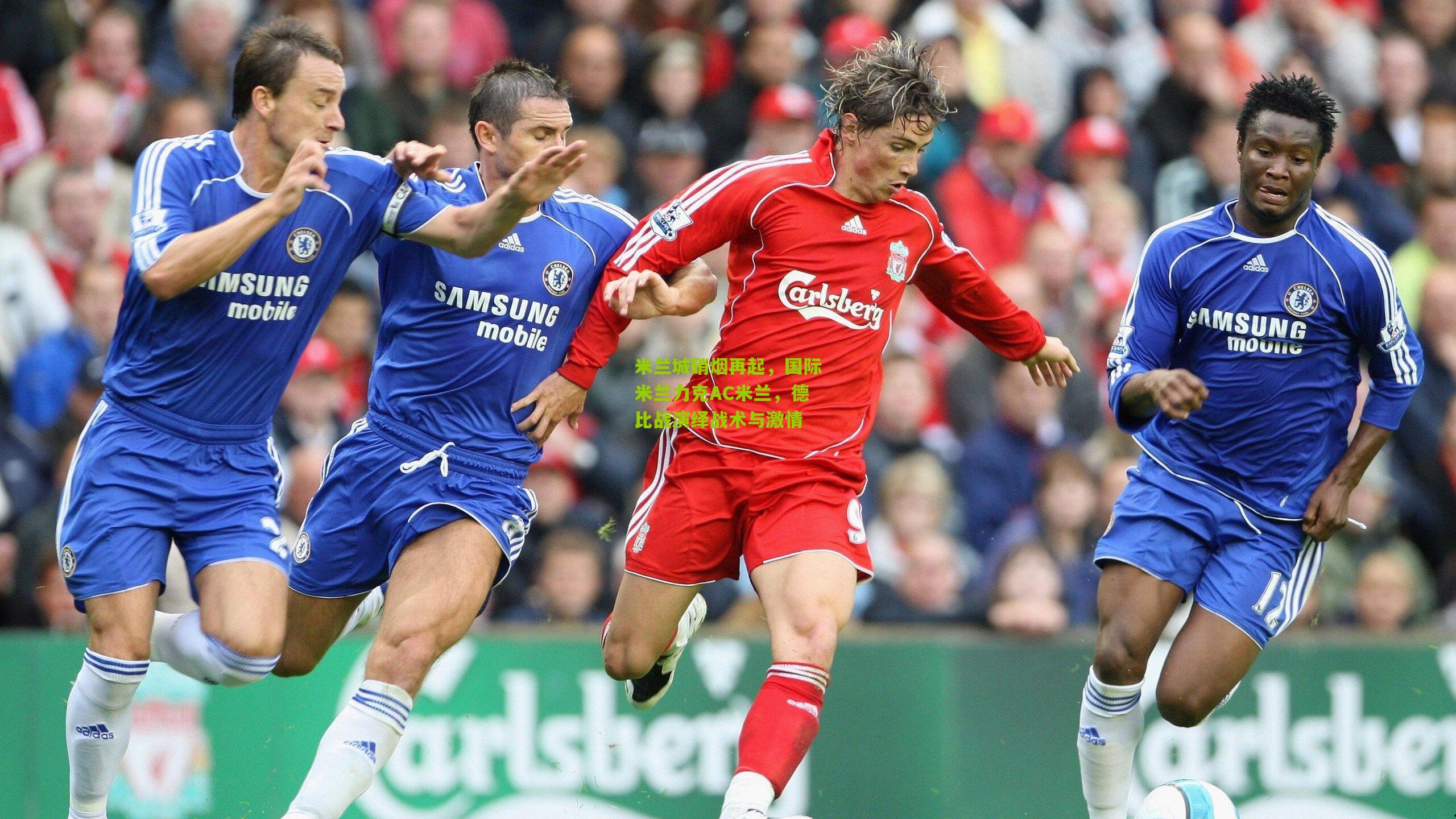 米兰城硝烟再起，国际米兰力克AC米兰，德比战演绎战术与激情