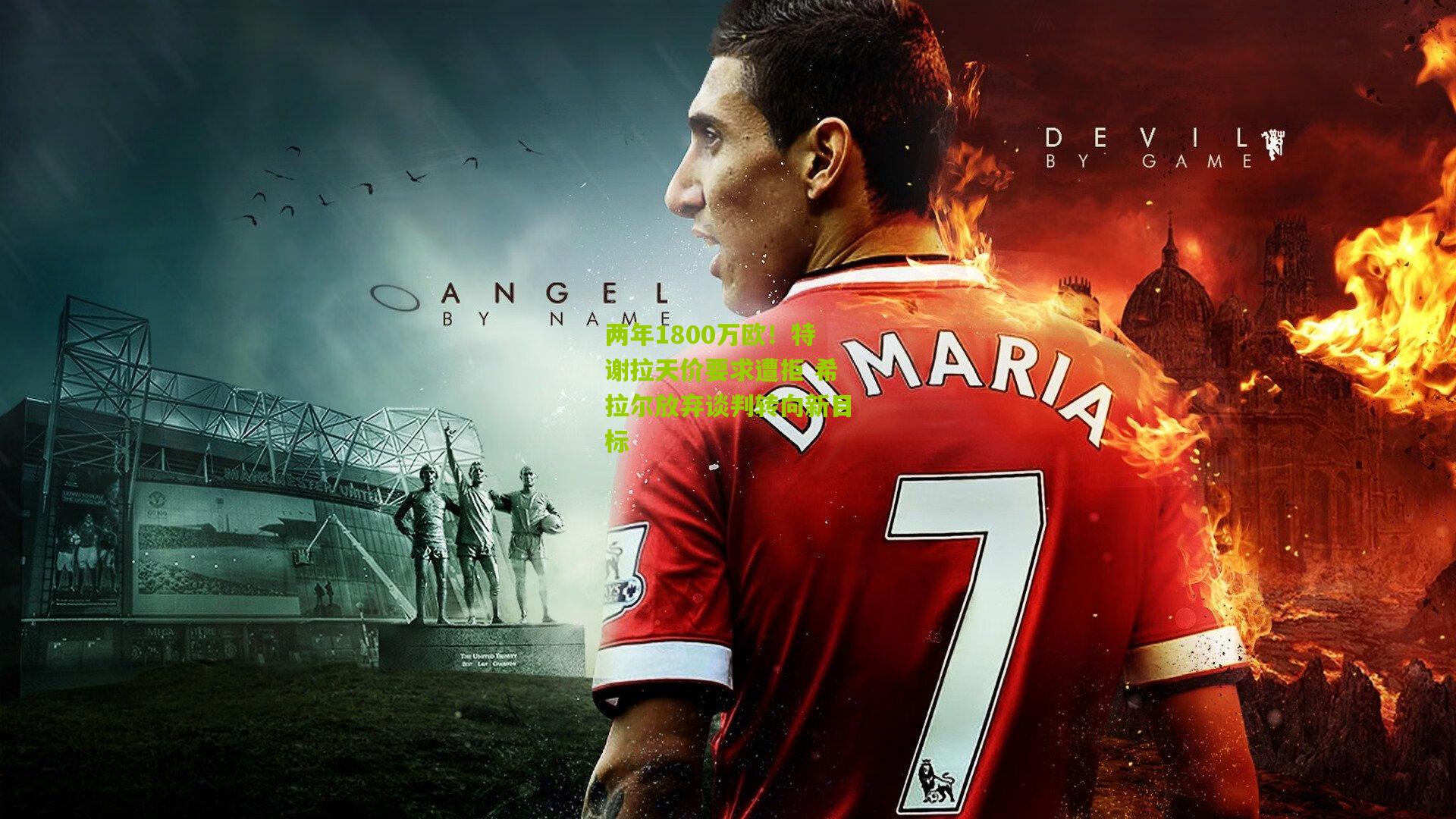 两年1800万欧！特谢拉天价要求遭拒 希拉尔放弃谈判转向新目标