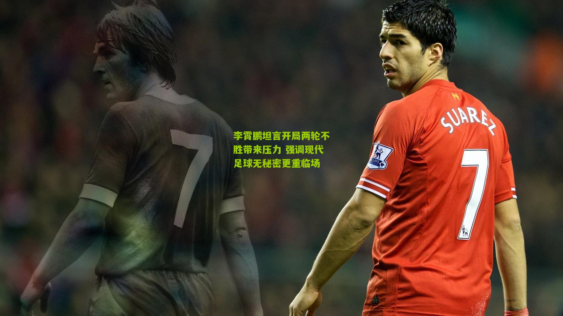 李霄鹏坦言开局两轮不胜带来压力 强调现代足球无秘密更重临场