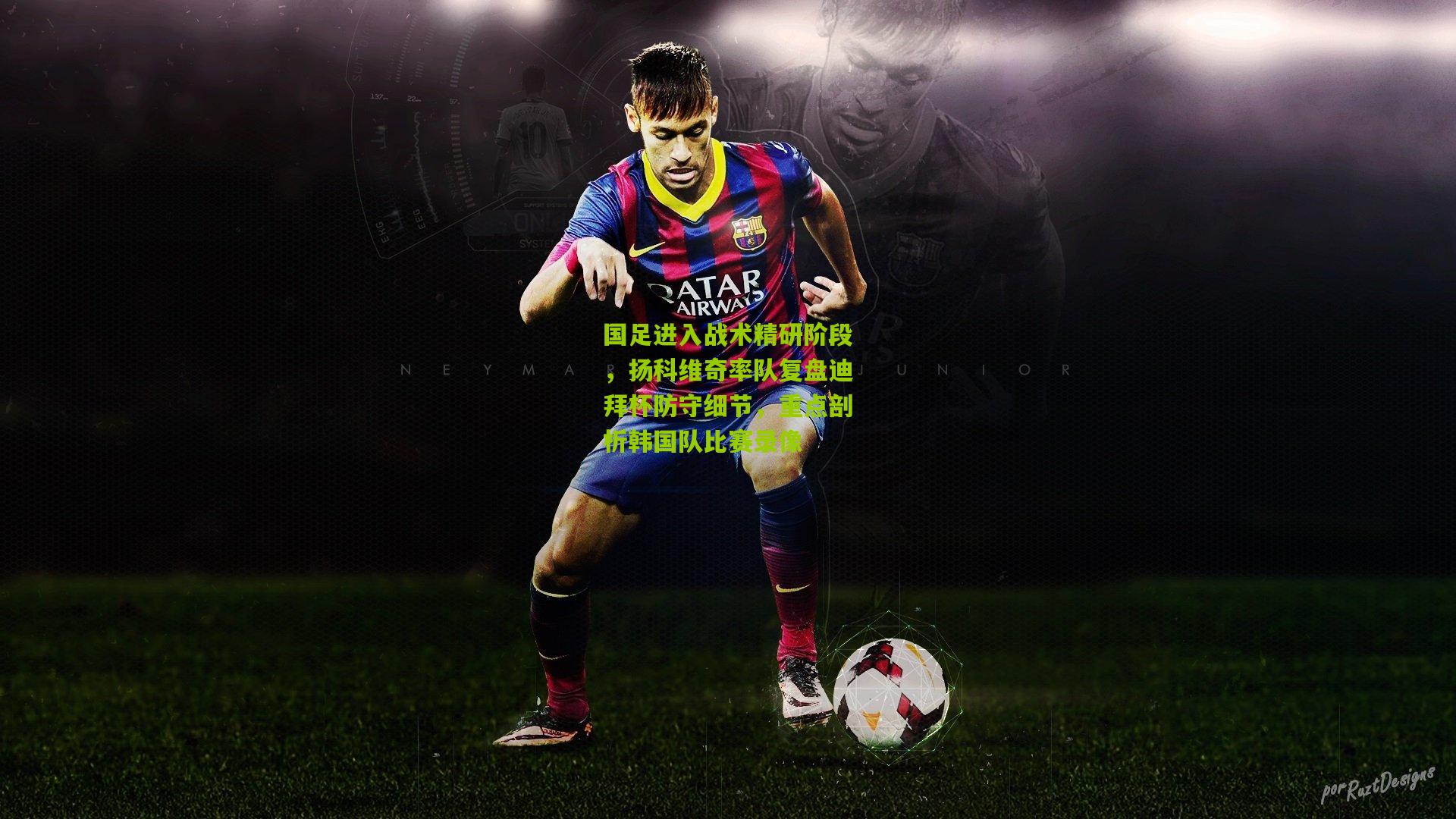 国足进入战术精研阶段，扬科维奇率队复盘迪拜杯防守细节，重点剖析韩国队比赛录像