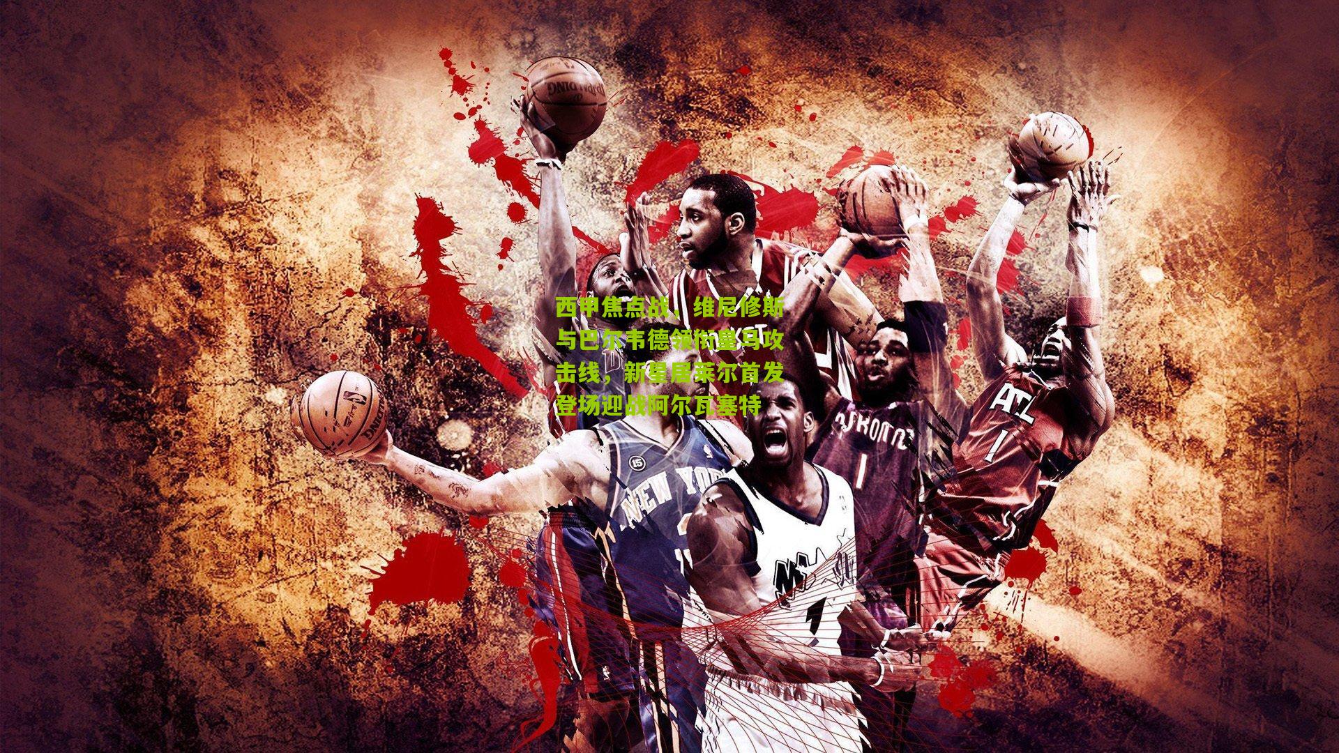 西甲焦点战,维尼修斯与巴尔韦德领衔皇马攻击线,新星居莱尔首发登场迎战阿尔瓦塞特