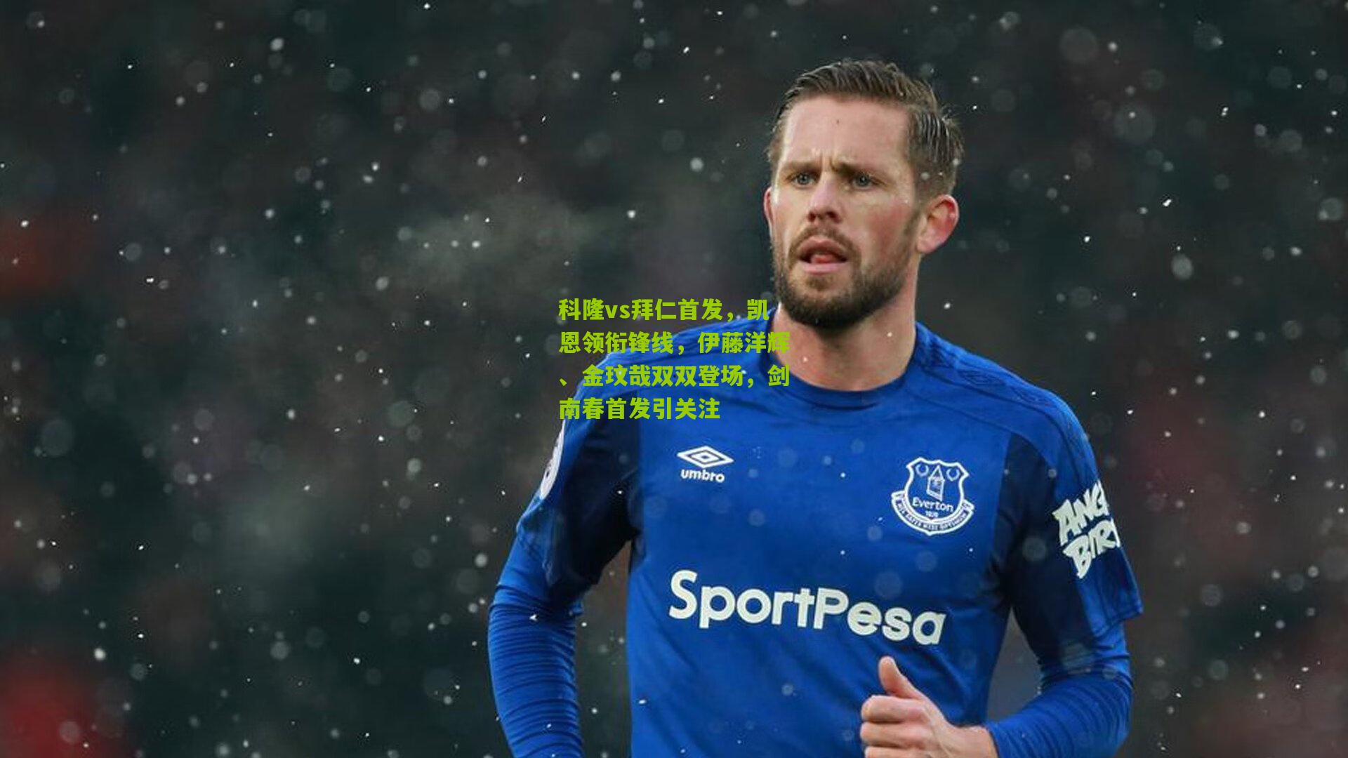 科隆vs拜仁首发,凯恩领衔锋线,伊藤洋辉、金玟哉双双登场,剑南春首发引关注