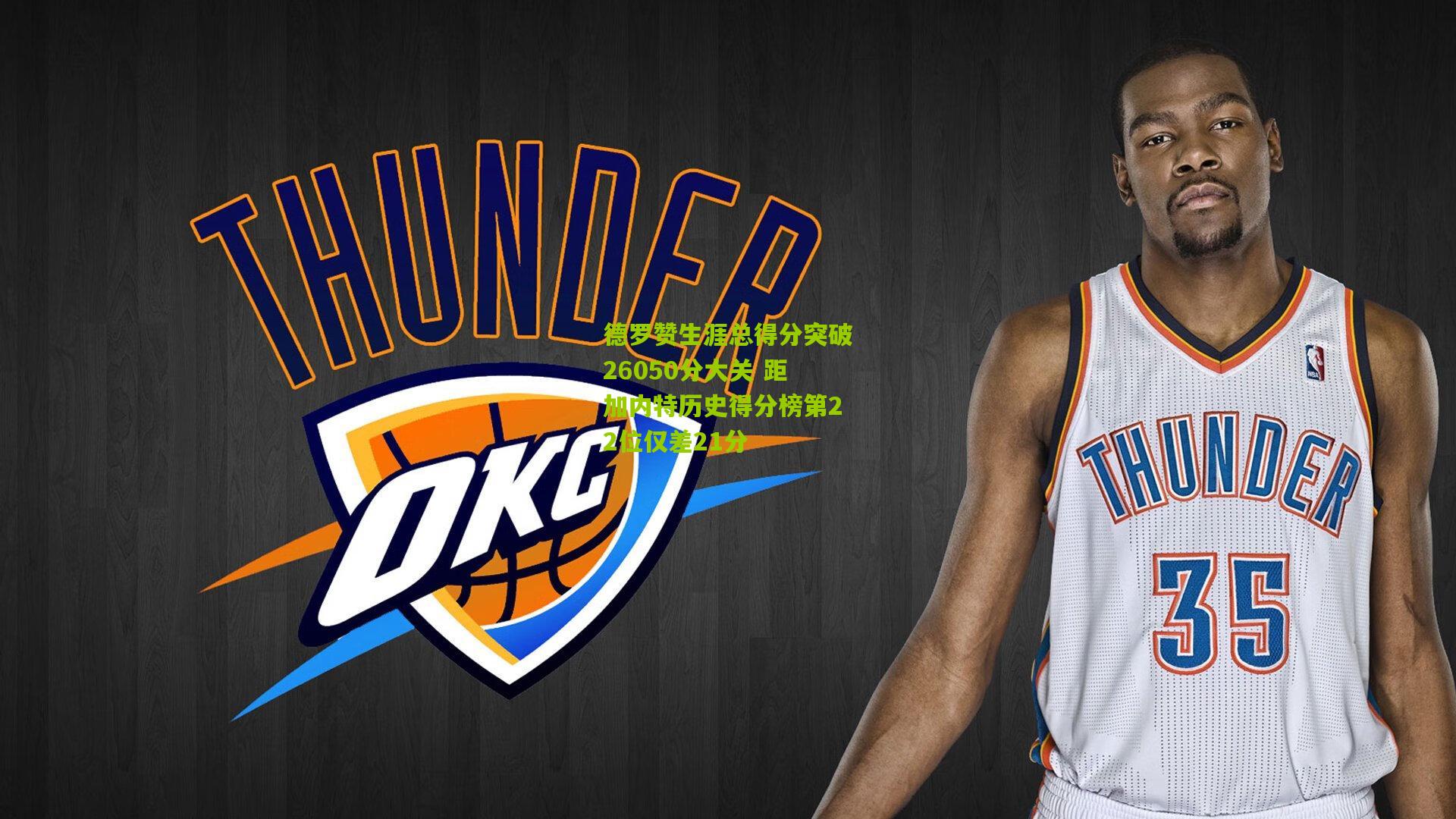 德罗赞生涯总得分突破26050分大关 距加内特历史得分榜第22位仅差21分